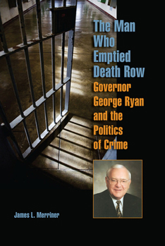 The Man Who Emptied Death Row: Governor George Ryan and the Politics of Crime (Elmer H Johnson & Carol Holmes Johnson Series in Criminology) - Book  of the Elmer H. Johnson and Carol Holmes Johnson Series in Criminnology