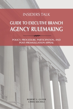Paperback Insiders Talk Guide to Executive Branch Agency Rulemaking: Policy, Procedure, Participation, and Post-Promulgation Appeal Book