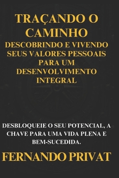 Traçando O Caminho: Descobrindo E Vivendo Seus Valores Pessoais Para Um Desenvolvimento Integral: Desbloqueie O Seu Potencial, a Chave Par