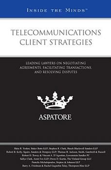 Telecommunications Client Strategies: Leading Lawyers on Negotiating Agreements, Facilitating Transactions, and Resolving Disputes (Inside the Minds)