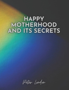 Paperback Happy Motherhood and Its Secrets: how to become a mom and not go crazy in the first few months Book