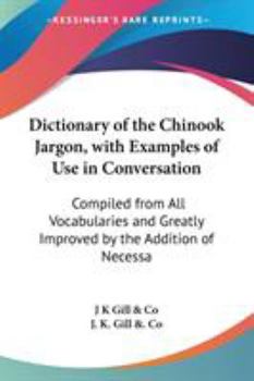 Paperback Dictionary of the Chinook Jargon, with Examples of Use in Conversation: Compiled from All Vocabularies and Greatly Improved by the Addition of Necessa Book