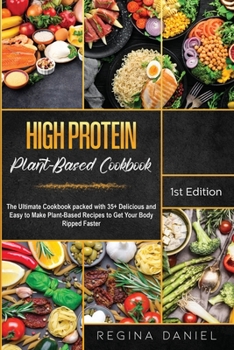 Paperback High Protein Plant-Based Cookbook: The Ultimate Cookbook packed with 35+ Delicious and Easy to Make Plant-Based Recipes to Get Your Body Ripped Faster Book