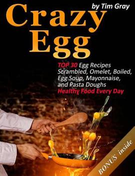 Paperback Crazy Egg: TOP 30 Egg Recipes Scrambled, Omelet, Boiled, Egg Soup, Mayonnaise, and Pasta Doughs (Healthy Food Every Day!) Book