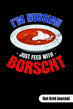 I´m Russian just feed with Borscht. Dot Grid Journal: Russian Food Notebook, dot gridded 6x9.