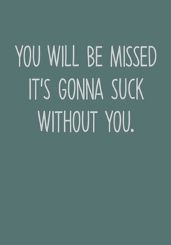 You Will Be Missed It's Gonna Suck Without You: Funny Coworker Leaving Notebook Gag Gift (To Do List Notebook With Lined Journal) (Gag Gifts For Office Workers)