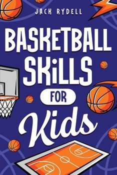 Paperback Basketball Skills for Kids: Master Dribbling, Defense, Passing, Scoring, Teamwork, and More! Book