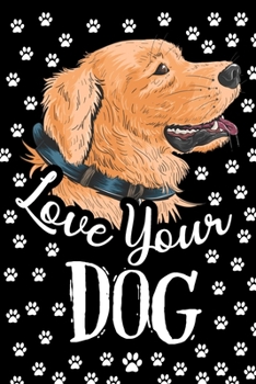 Love Your Dog Journal Notebook: Lined Journals Notebooks Gifts For Dog Lovers and Golden Retriever Owners - Perfect 120 Pages Lined Diary Book Gift ... and Boys - Great For Children and Adults