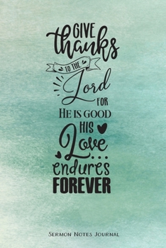 Paperback Give Thanks To The Lord For He Is Good His Love Endures Forever Sermon Notes Journal: Notebook For Recording Weekly Church Sermons Book