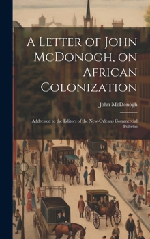 A Letter of John McDonogh, on African Colonization: Addressed to the Editors of the New-Orleans Commercial Bulletin