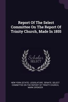 Paperback Report Of The Select Committee On The Report Of Trinity Church, Made In 1855 Book