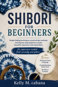 Paperback Shibori for Beginners: Simple folding techniques, practical dye methods, and step-by-step projects to create beautiful Japanese resist-dyed fabric Book