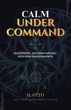 Paperback Calm Under Command: Leadership, Stress, and Decision-Making in High-Risk Environments Book