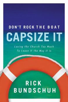 Paperback Don't Rock the Boat, Capsize It: Loving the Church Too Much to Leave It the Way It Is Book