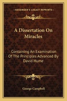 A Dissertation on Miracles: Containing an Examination of the Principles Advanced by David Hume, in an Essay on Miracles, with a Correspondence on the Subject by Mr. Hume, Dr. Campbell, and Dr. Blair, 