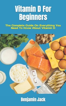 Paperback Vitamin D For Beginners: The Complete Guide On Everything You Need To Know About Vitamin D Book