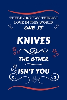 There Are Two Things I Love In This World One Is Knives The Other Isn't You: Perfect Gag Gift For A Lover Of Knives | Blank Lined Notebook Journal | ... Humour and Banter | Xmas | Secret Santa |
