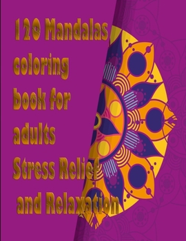 120 Mandalas coloring book foor adults Stress Relief and Relaxation: An Adult Coloring Book Featuring 120 of the World’s Most Beautiful Mandalas for Stress Relief and Relaxation