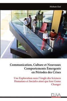 Communication, Culture et Nouveaux Comportements Émergents en Périodes des Crises: Une Exploration sous l’Angle des Sciences Humaines et Sociales ainsi que leur Game Changer (French Edition)