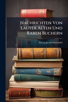 Nachrichten Von Lauter Alten Und Raren Buchern: Neue Sammlung Von Lauter Alten Und Raren Buchern