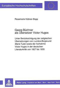 Georg Buechner ALS Uebersetzer Victor Hugos: Unter Beruecksichtigung Der Zeitgleichen Uebersetzungen Von Lucrèce Borgia Und Marie Tudor Sowie Der Aufn