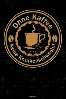 Ohne Kaffee keine Krankenschwester Notizbuch: Krankenschwester Journal DIN A5 liniert 120 Seiten Geschenk (German Edition)