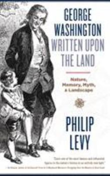 Hardcover George Washington Written Upon the Land: Nature, Memory, Myth, and Landscape Book