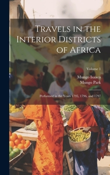 Hardcover Travels in the Interior Districts of Africa: Performed in the Years 1795, 1796, and 1797; Volume 1 Book