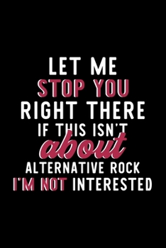 Let Me Stop You Right There If This Isn't About Alternative Rock I'm Not Interested: Notebook for Alternative Rock Lover | Great Christmas & Birthday ... | Alternative Rock Fan Diary | 120 pages 6x