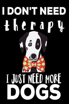 I DON'T NEED THERAPY I JUST NEED MORE DOGS: Dogs Gifts for Birthday: Cute Blank lined Notebook Journal to Write in for a who love their Dog