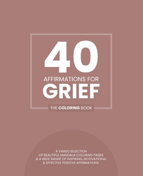 Paperback 40 Affirmations For Grief: The Coloring Book: Positive Reassuring Texts With 40 Beautiful Mandala Designs Perfect For Adults, Teens And Children Book