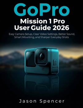 GoPro Mission 1 Pro User Guide 2026: Easy Camera Setup, Clear Video Settings, Better Sound, Smart Mounting, and Sharper Everyday Shots