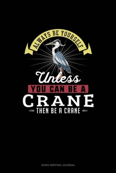 Paperback Always Be Yourself Unless You Can Be A Crane Then Be A Crane: Song Writing Journal Book