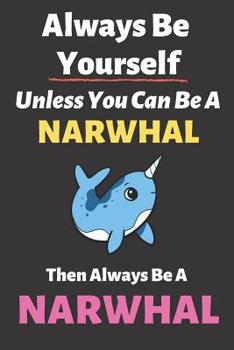 Paperback Always Be Yourself Unless You Can Be a Narwhal Then Always Be a Narwhal: Blank Lined Notebook Funny Adult Journal Gift for Work, Friends and Family Book