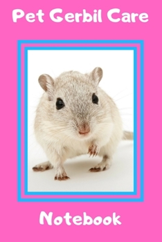 Pet Gerbil Care Notebook: Customized Kid-Friendly & Easy to Use, Daily Gerbil Log Book to Look After All Your Small Pet's Needs. Great For Recording Feeding, Water, Cleaning & Gerbil  Activities.