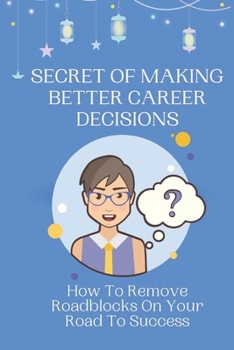 Secret Of Making Better Career Decisions: How To Remove Roadblocks On Your Road To Success: Executing Like An Adult