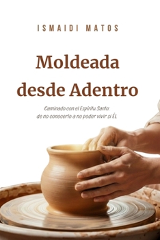 Paperback Moldeada desde Adentro: Caminando con el Espíritu Santo: de no notarlo a no poder vivir sin ÉL [Spanish] Book