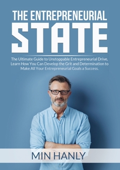 The Entrepreneurial State: The Ultimate Guide to Unstoppable Entrepreneurial Drive, Learn How You Can Develop the Grit and Determination to Make All Your Entrepreneurial Goals a Success