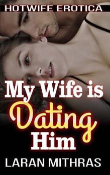 My Wife is Dating Him: Hotwife Erotica