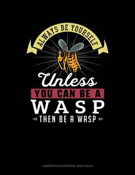 Paperback Always Be Yourself Unless You Can Be a Wasp Then Be a Wasp: Composition Notebook: Wide Ruled Book