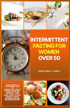 Paperback Intermittent Fasting For Women Over 50: Your Complete Beginners Guide to Burning Fat, Delay Aging, Boosting Longevity And Detoxify Your Body. How to L Book