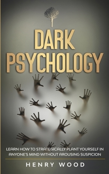 Paperback Dark Psychology: Learn How to Strategically Plant Yourself in Anyone's Mind Without Arousing Suspicion Book