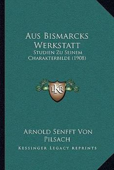 Paperback Aus Bismarcks Werkstatt: Studien Zu Seinem Charakterbilde (1908) [German] Book