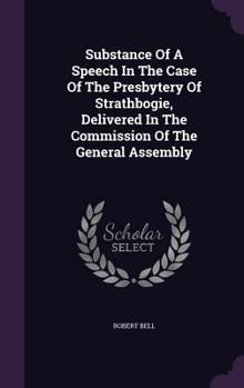 Substance Of A Speech In The Case Of The Presbytery Of Strathbogie, Delivered In The Commission Of The General Assembly