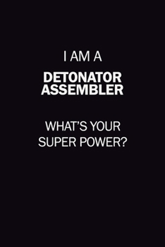 I Am A Detonator Assembler, What's Your Super Power?: 6X9 120 pages Career  Notebook Unlined  Writing Journal