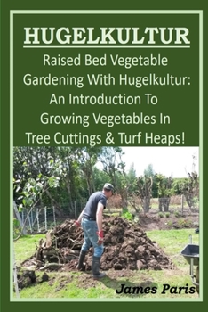 Paperback HUGELKULTUR - Raised Bed Vegetable Gardening With Hugelkultur; An Introduction To Growing Vegetables In Tree Cuttings And Turf Heaps Book
