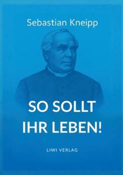 Paperback Sebastian Kneipp: So sollt ihr leben!: Neuausgabe in modernem Schriftbild [German] Book