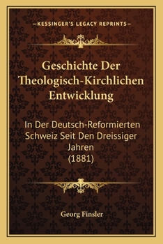 Paperback Geschichte Der Theologisch-Kirchlichen Entwicklung: In Der Deutsch-Reformierten Schweiz Seit Den Dreissiger Jahren (1881) [German] Book