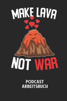MAKE LAVA NOT WAR - Podcast Arbeitsbuch: Arbeitsbuch für die Erstellung von Aufnahmen - verliere nie wieder den Überblick über deine Projekte!