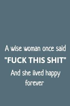 A Wise Woman Once Said Fuck This Shit and She Lived Happy Forever